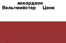 аккордеон “ Вельтмейстер“ › Цена ­ 21 500 - Ставропольский край, Ставрополь г. Музыкальные инструменты и оборудование » Клавишные   . Ставропольский край,Ставрополь г.